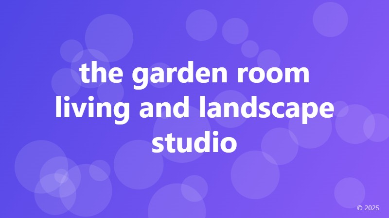 the garden room living and landscape studio